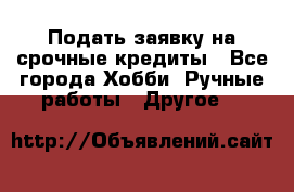 Подать заявку на срочные кредиты - Все города Хобби. Ручные работы » Другое   